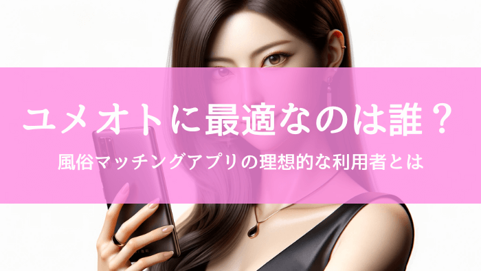 誰がユメオトスマート予約を使うべき?風俗マッチングアプリの理想的な利用者